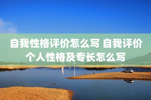 自我性格评价怎么写 自我评价个人性格及专长怎么写