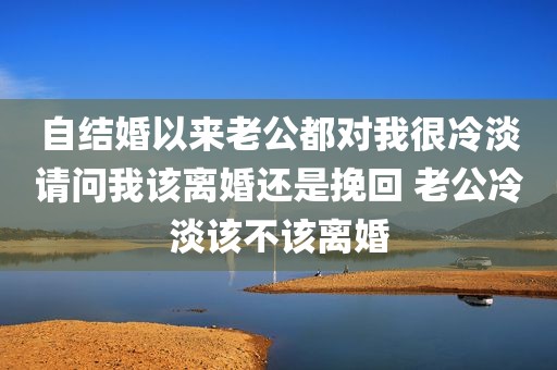 自结婚以来老公都对我很冷淡请问我该离婚还是挽回 老公冷淡该不该离婚