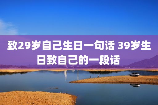 致29岁自己生日一句话 39岁生日致自己的一段话 