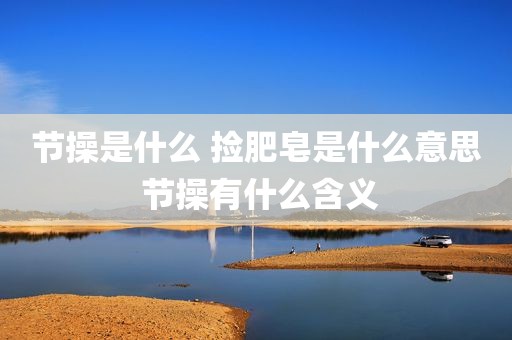 节操是什么 捡肥皂是什么意思 节操有什么含义