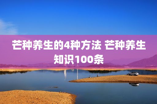 芒种养生的4种方法 芒种养生知识100条
