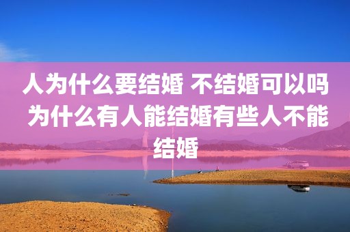 人为什么要结婚 不结婚可以吗 为什么有人能结婚有些人不能结婚