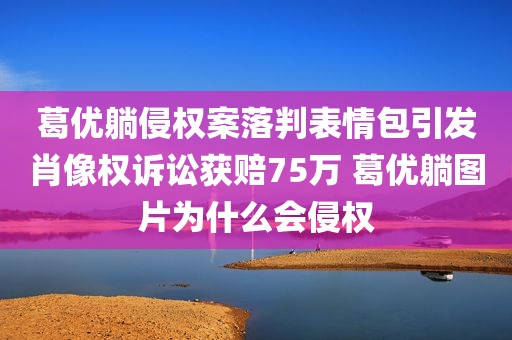葛优躺侵权案落判表情包引发肖像权诉讼获赔75万 葛优躺图片为什么会侵权