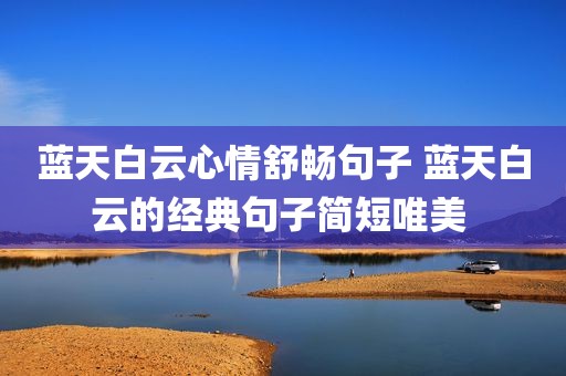 蓝天白云心情舒畅句子 蓝天白云的经典句子简短唯美 