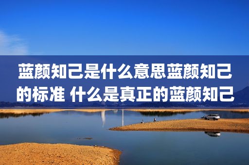 蓝颜知己是什么意思蓝颜知己的标准 什么是真正的蓝颜知己