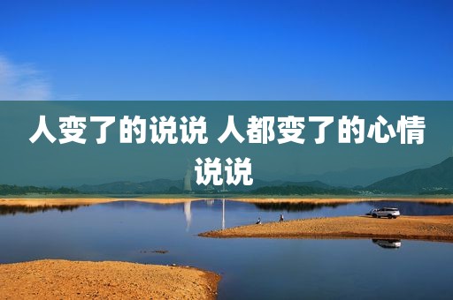 人变了的说说 人都变了的心情说说 