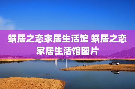 蜗居之恋家居生活馆 蜗居之恋家居生活馆图片