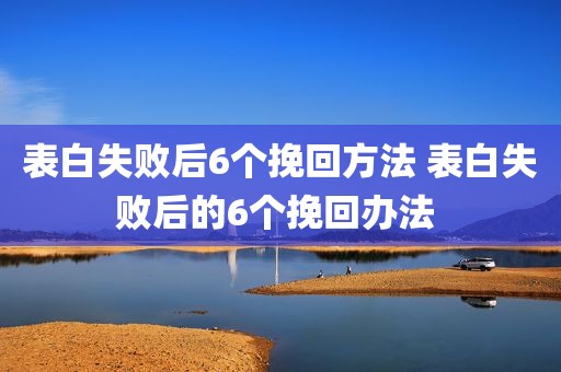 表白失败后6个挽回方法 表白失败后的6个挽回办法 