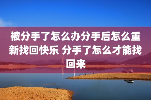 被分手了怎么办分手后怎么重新找回快乐 分手了怎么才能找回来
