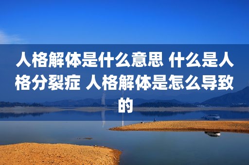 人格解体是什么意思 什么是人格分裂症 人格解体是怎么导致的