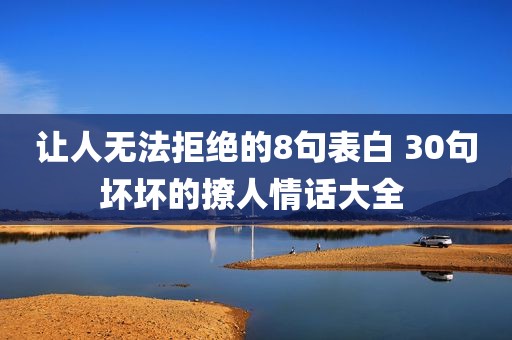 让人无法拒绝的8句表白 30句坏坏的撩人情话大全 