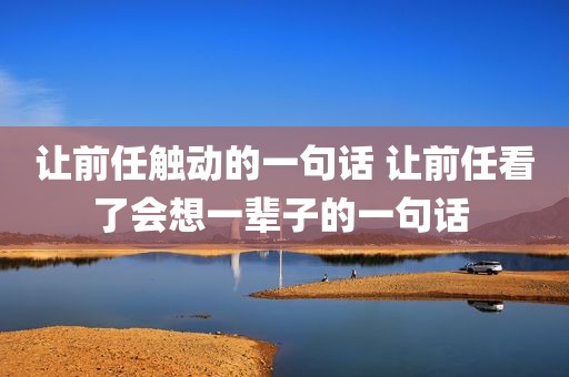 让前任触动的一句话 让前任看了会想一辈子的一句话 