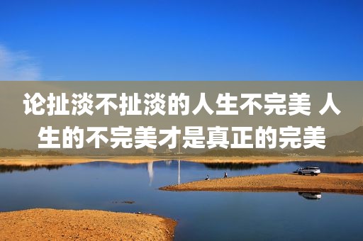 论扯淡不扯淡的人生不完美 人生的不完美才是真正的完美