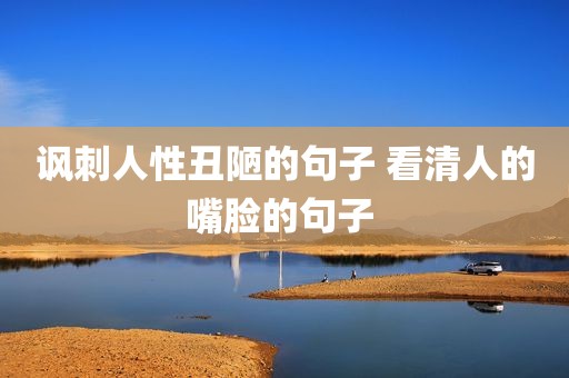 讽刺人性丑陋的句子 看清人的嘴脸的句子 