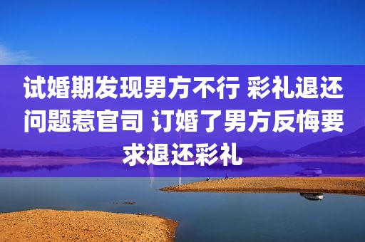 试婚期发现男方不行 彩礼退还问题惹官司 订婚了男方反悔要求退还彩礼