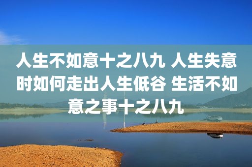 人生不如意十之八九 人生失意时如何走出人生低谷 生活不如意之事十之八九