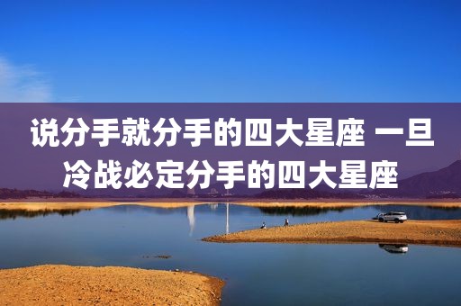 说分手就分手的四大星座 一旦冷战必定分手的四大星座