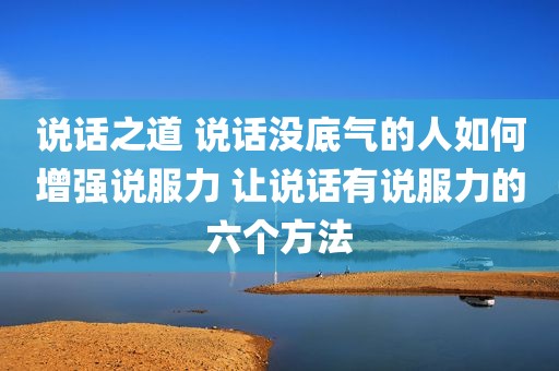 说话之道 说话没底气的人如何增强说服力 让说话有说服力的六个方法