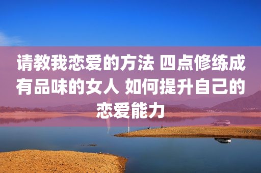 请教我恋爱的方法 四点修练成有品味的女人 如何提升自己的恋爱能力