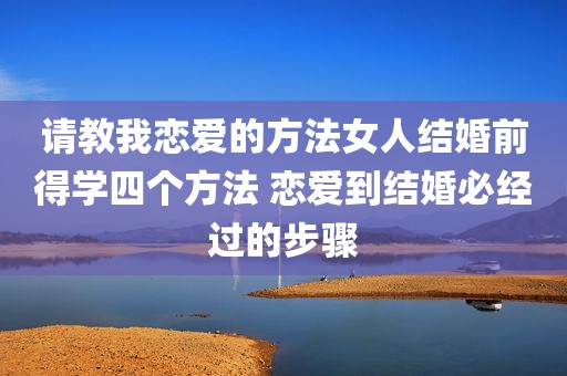 请教我恋爱的方法女人结婚前得学四个方法 恋爱到结婚必经过的步骤