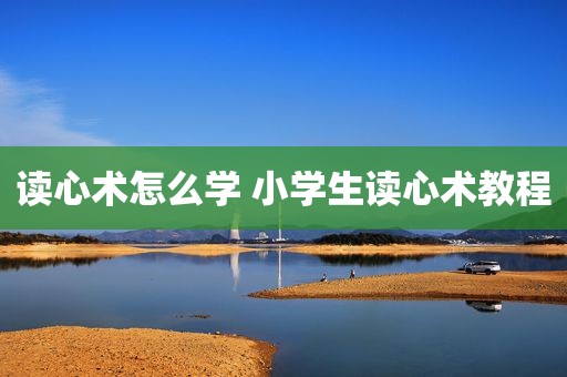 读心术怎么学 小学生读心术教程