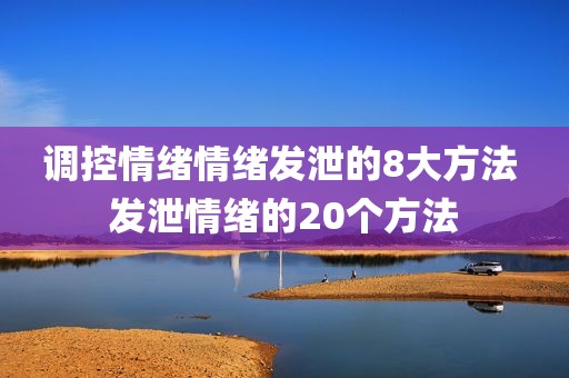 调控情绪情绪发泄的8大方法 发泄情绪的20个方法