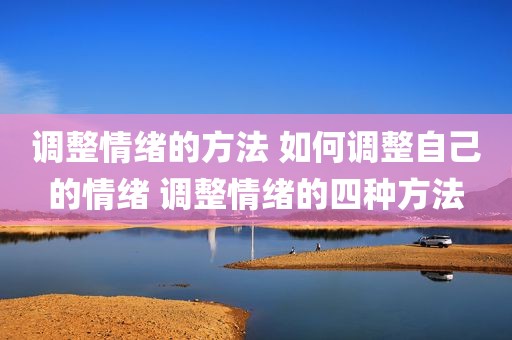 调整情绪的方法 如何调整自己的情绪 调整情绪的四种方法