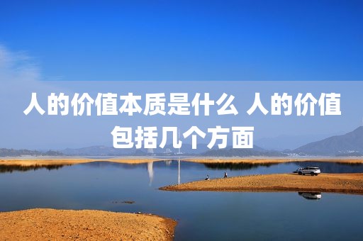 人的价值本质是什么 人的价值包括几个方面