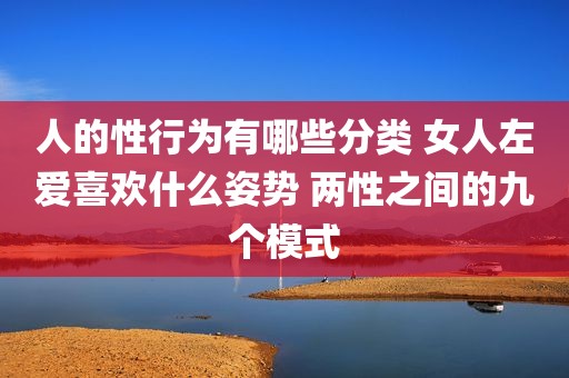 人的性行为有哪些分类 女人左爱喜欢什么姿势 两性之间的九个模式