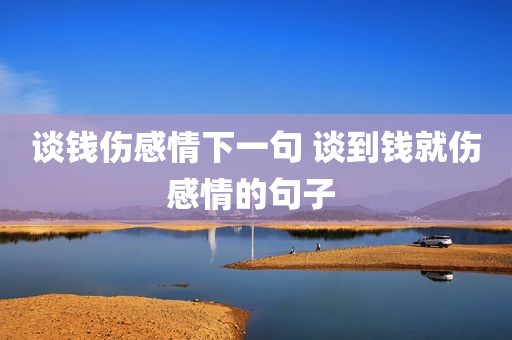 谈钱伤感情下一句 谈到钱就伤感情的句子 