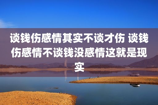 谈钱伤感情其实不谈才伤 谈钱伤感情不谈钱没感情这就是现实