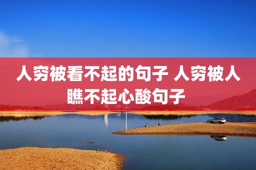 人穷被看不起的句子 人穷被人瞧不起心酸句子 