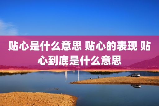 贴心是什么意思 贴心的表现 贴心到底是什么意思