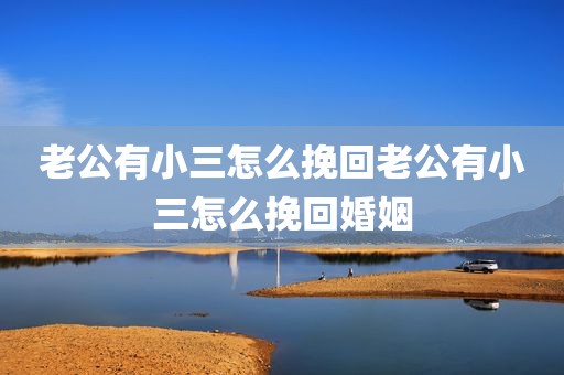 老公有小三怎么挽回老公有小三怎么挽回婚姻