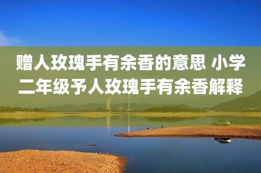 赠人玫瑰手有余香的意思 小学二年级予人玫瑰手有余香解释 