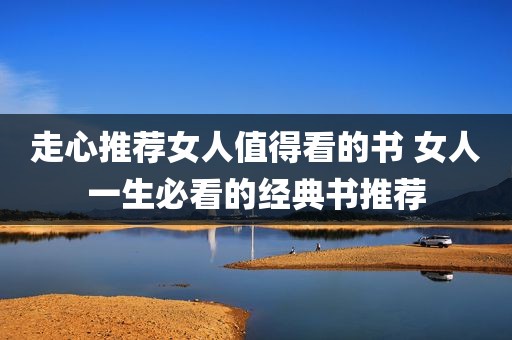 走心推荐女人值得看的书 女人一生必看的经典书推荐