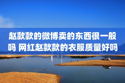 赵款款的微博卖的东西很一般吗 网红赵款款的衣服质量好吗