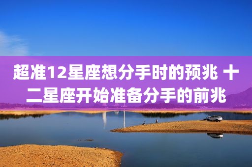 超准12星座想分手时的预兆 十二星座开始准备分手的前兆