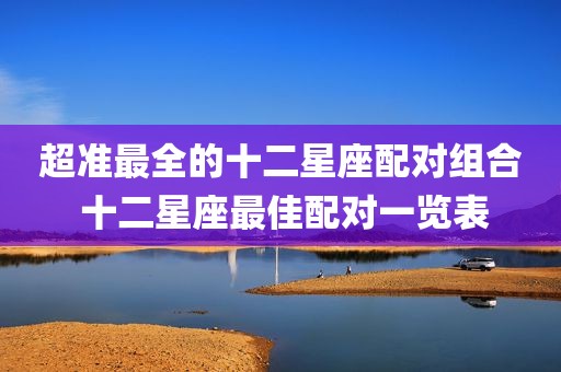 超准最全的十二星座配对组合 十二星座最佳配对一览表