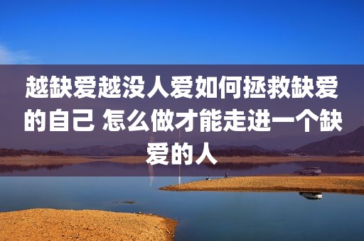 越缺爱越没人爱如何拯救缺爱的自己 怎么做才能走进一个缺爱的人