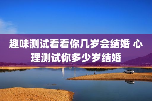 趣味测试看看你几岁会结婚 心理测试你多少岁结婚