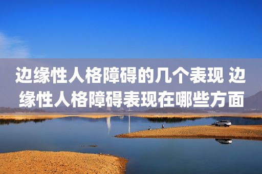 边缘性人格障碍的几个表现 边缘性人格障碍表现在哪些方面