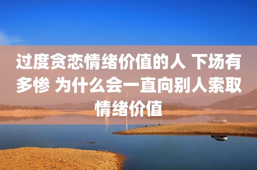 过度贪恋情绪价值的人 下场有多惨 为什么会一直向别人索取情绪价值