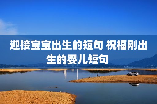 迎接宝宝出生的短句 祝福刚出生的婴儿短句 