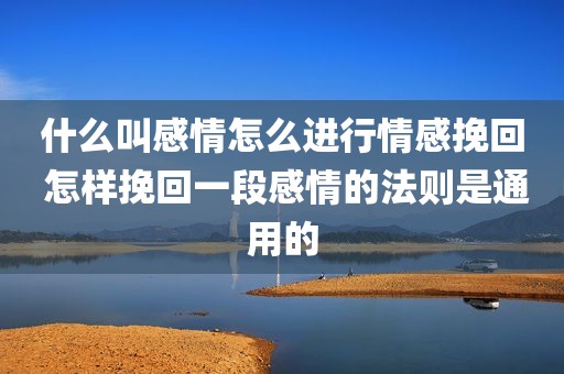 什么叫感情怎么进行情感挽回 怎样挽回一段感情的法则是通用的