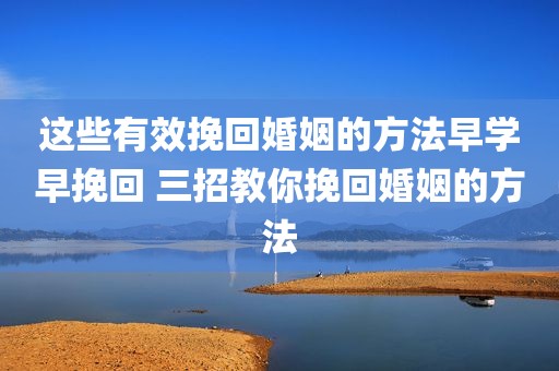 这些有效挽回婚姻的方法早学早挽回 三招教你挽回婚姻的方法