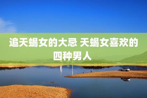 追天蝎女的大忌 天蝎女喜欢的四种男人 