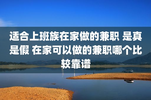 适合上班族在家做的兼职 是真是假 在家可以做的兼职哪个比较靠谱