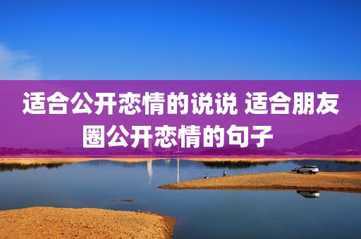 适合公开恋情的说说 适合朋友圈公开恋情的句子 