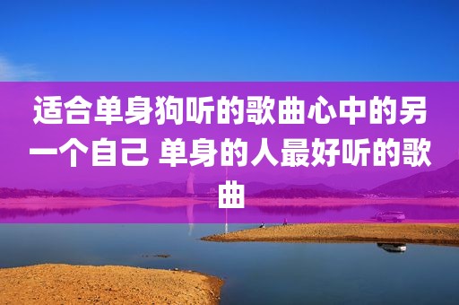 适合单身狗听的歌曲心中的另一个自己 单身的人最好听的歌曲